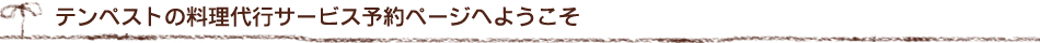 テンペストの料理代行サービスご予約ページへようこそ